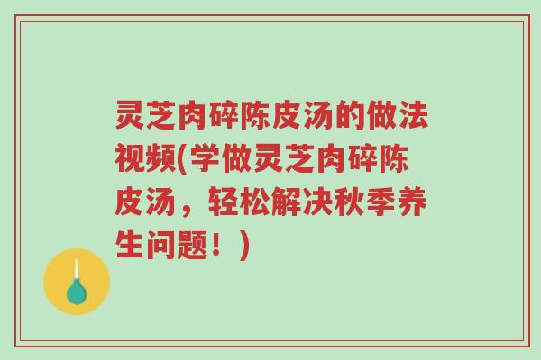 灵芝肉碎陈皮汤的做法视频(学做灵芝肉碎陈皮汤，轻松解决秋季养生问题！)-第1张图片-超越