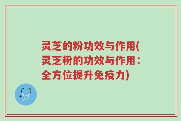 灵芝的粉功效与作用(灵芝粉的功效与作用:全方位提升免疫力)-第1张图片-超越 灵芝的粉功效与作用(灵芝粉的功效与作用:全方位提升免疫力)-第1张图片-超越