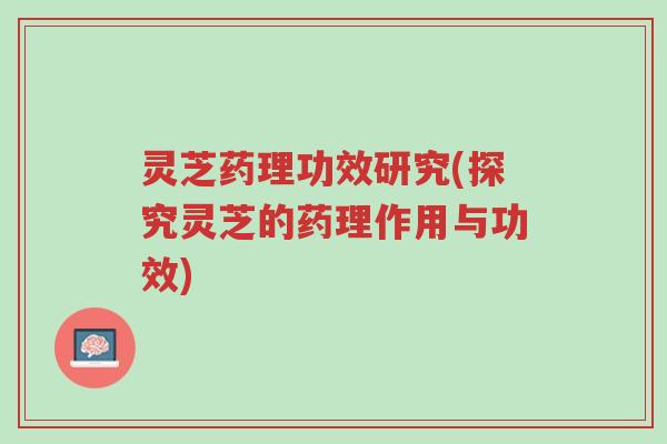 灵芝药理功效研究(探究灵芝的药理作用与功效)-第1张图片-超越 灵芝药理功效研究(探究灵芝的药理作用与功效)-第1张图片-超越