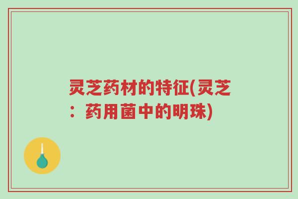 灵芝药材的特征(灵芝:药用菌中的明珠)-第1张图片-超越 灵芝药材的特征(灵芝:药用菌中的明珠)-第1张图片-超越