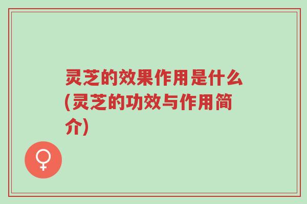 灵芝的效果作用是什么(灵芝的功效与作用简介)-第1张图片-超越 灵芝的效果作用是什么(灵芝的功效与作用简介)-第1张图片-超越