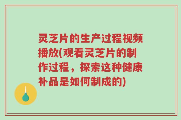 灵芝片的生产过程视频播放(观看灵芝片的制作过程,探索这种健康补品是如何制成的)-第1张图片-超越 灵芝片的生产过程视频播放(观看灵芝片的制作过程,探索这种健康补品是如何制成的)-第1张图片-超越