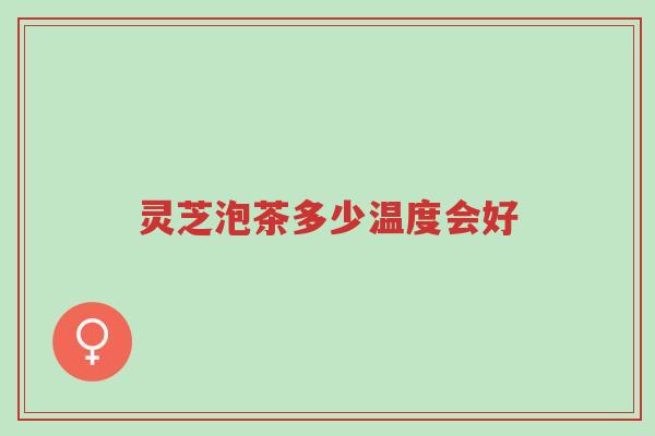 灵芝泡茶多少温度会好-第1张图片-超越 灵芝泡茶多少温度会好-第1张图片-超越