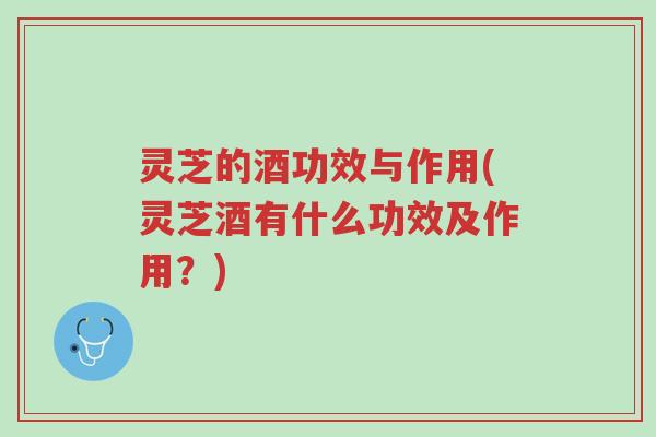 灵芝的酒功效与作用(灵芝酒有什么功效及作用?)-第1张图片-超越 灵芝的酒功效与作用(灵芝酒有什么功效及作用?)-第1张图片-超越