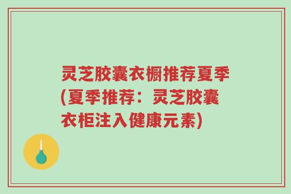 灵芝胶囊衣橱推荐夏季(夏季推荐:灵芝胶囊衣柜注入健康元素)-第1张图片-超越 灵芝胶囊衣橱推荐夏季(夏季推荐:灵芝胶囊衣柜注入健康元素)-第1张图片-超越