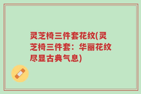 灵芝椅三件套花纹(灵芝椅三件套:华丽花纹尽显古典气息)-第1张图片-超越 灵芝椅三件套花纹(灵芝椅三件套:华丽花纹尽显古典气息)-第1张图片-超越