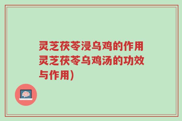 灵芝茯苓浸乌鸡的作用灵芝茯苓乌鸡汤的功效与作用)-第1张图片-超越 灵芝茯苓浸乌鸡的作用灵芝茯苓乌鸡汤的功效与作用)-第1张图片-超越