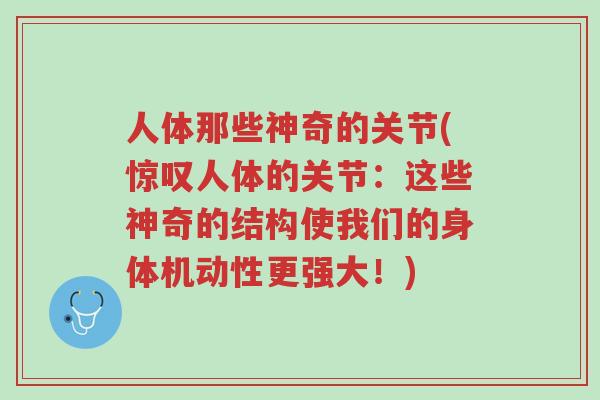 人体那些神奇的关节(惊叹人体的关节:这些神奇的结构使我们的身体机动性更强大!)-第1张图片-超越 人体那些神奇的关节(惊叹人体的关节:这些神奇的结构使我们的身体机动性更强大!)-第1张图片-超越