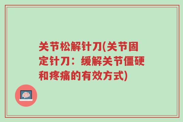 关节松解针刀(关节固定针刀:缓解关节僵硬和疼痛的有效方式)-第1张图片-超越 关节松解针刀(关节固定针刀:缓解关节僵硬和疼痛的有效方式)-第1张图片-超越
