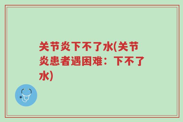 关节炎下不了水(关节炎患者遇困难:下不了水)-第1张图片-超越 关节炎下不了水(关节炎患者遇困难:下不了水)-第1张图片-超越