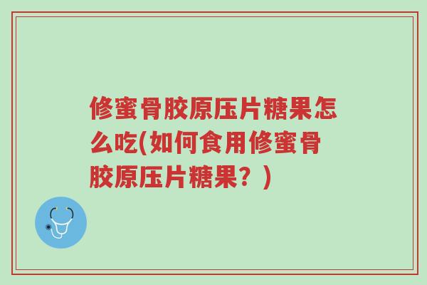 修蜜骨胶原压片糖果怎么吃(如何食用修蜜骨胶原压片糖果?)-第1张图片-超越 修蜜骨胶原压片糖果怎么吃(如何食用修蜜骨胶原压片糖果?)-第1张图片-超越