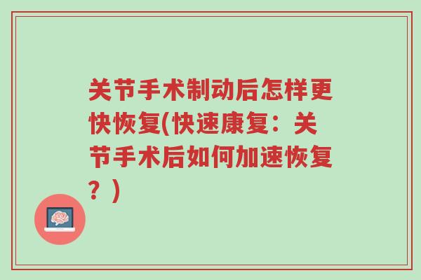 关节手术制动后怎样更快恢复(快速康复:关节手术后如何加速恢复?)-第1张图片-超越 关节手术制动后怎样更快恢复(快速康复:关节手术后如何加速恢复?)-第1张图片-超越