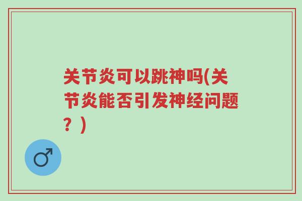 关节炎可以跳神吗(关节炎能否引发神经问题?)-第1张图片-超越 关节炎可以跳神吗(关节炎能否引发神经问题?)-第1张图片-超越