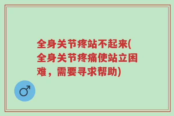 全身关节疼站不起来(全身关节疼痛使站立困难,需要寻求帮助)-第1张图片-超越 全身关节疼站不起来(全身关节疼痛使站立困难,需要寻求帮助)-第1张图片-超越