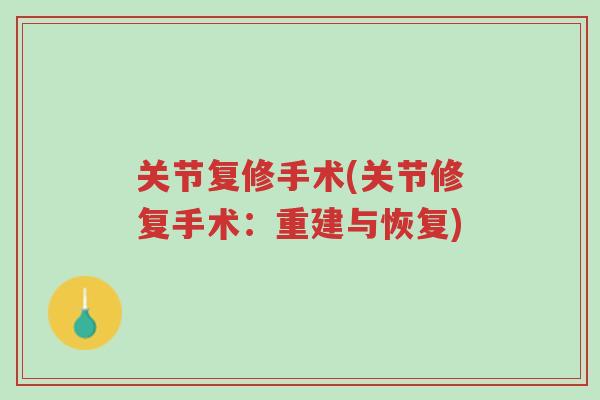 关节复修手术(关节修复手术：重建与恢复)-第1张图片-超越