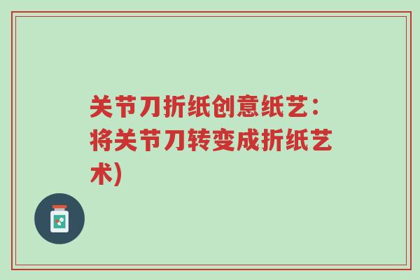 关节刀折纸创意纸艺:将关节刀转变成折纸艺术)-第1张图片-超越 关节刀折纸创意纸艺:将关节刀转变成折纸艺术)-第1张图片-超越