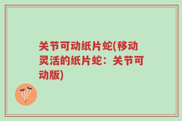 关节可动纸片蛇(移动灵活的纸片蛇:关节可动版)-第1张图片-超越 关节可动纸片蛇(移动灵活的纸片蛇:关节可动版)-第1张图片-超越