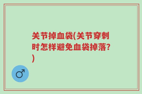 关节掉血袋(关节穿刺时怎样避免血袋掉落?)-第1张图片-超越 关节掉血袋(关节穿刺时怎样避免血袋掉落?)-第1张图片-超越