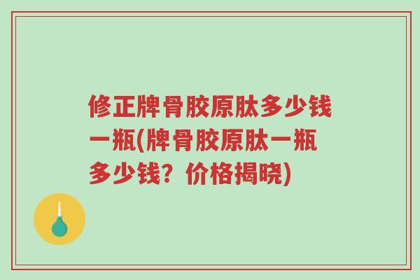修正牌骨胶原肽多少钱一瓶(牌骨胶原肽一瓶多少钱?价格揭晓)-第1张图片-超越 修正牌骨胶原肽多少钱一瓶(牌骨胶原肽一瓶多少钱?价格揭晓)-第1张图片-超越