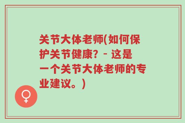 关节大体老师(如何保护关节健康?- 这是一个关节大体老师的专业建议。)-第1张图片-超越 关节大体老师(如何保护关节健康?- 这是一个关节大体老师的专业建议。)-第1张图片-超越