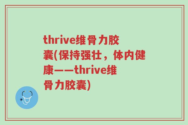 thrive维骨力胶囊(保持强壮,体内健康——thrive维骨力胶囊)-第1张图片-超越 thrive维骨力胶囊(保持强壮,体内健康——thrive维骨力胶囊)-第1张图片-超越