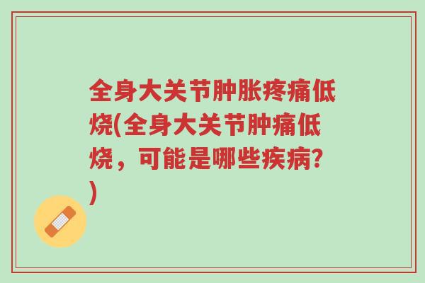 全身大关节肿胀疼痛低烧(全身大关节肿痛低烧,可能是哪些疾病?)-第1张图片-超越 全身大关节肿胀疼痛低烧(全身大关节肿痛低烧,可能是哪些疾病?)-第1张图片-超越