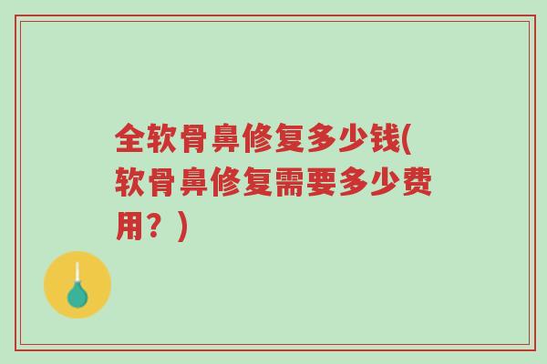 全软骨鼻修复多少钱(软骨鼻修复需要多少费用?)-第1张图片-超越 全软骨鼻修复多少钱(软骨鼻修复需要多少费用?)-第1张图片-超越