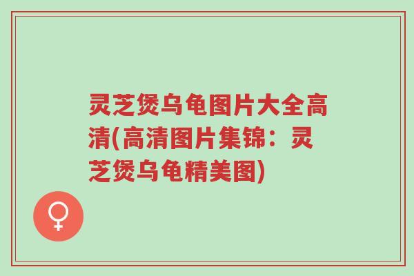 灵芝煲乌龟图片大全高清(高清图片集锦:灵芝煲乌龟精美图)-第1张图片-超越 灵芝煲乌龟图片大全高清(高清图片集锦:灵芝煲乌龟精美图)-第1张图片-超越