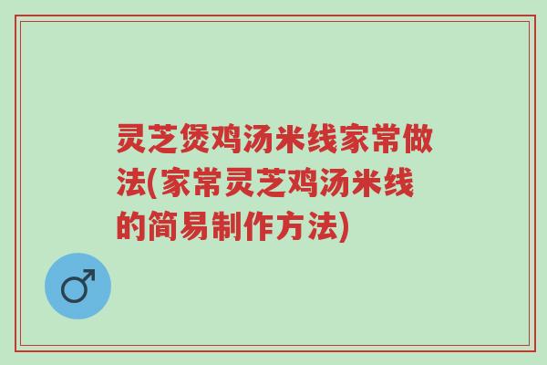 灵芝煲鸡汤米线家常做法(家常灵芝鸡汤米线的简易制作方法)-第1张图片-超越
