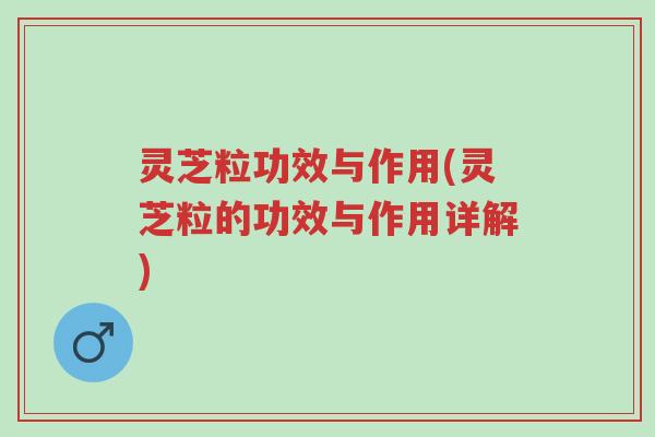 灵芝粒功效与作用(灵芝粒的功效与作用详解)-第1张图片-超越 灵芝粒功效与作用(灵芝粒的功效与作用详解)-第1张图片-超越