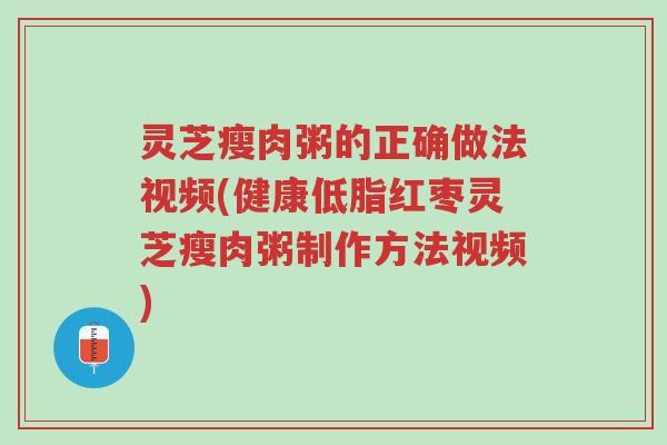 灵芝瘦肉粥的正确做法视频(健康低脂红枣灵芝瘦肉粥制作方法视频)-第1张图片-超越 灵芝瘦肉粥的正确做法视频(健康低脂红枣灵芝瘦肉粥制作方法视频)-第1张图片-超越