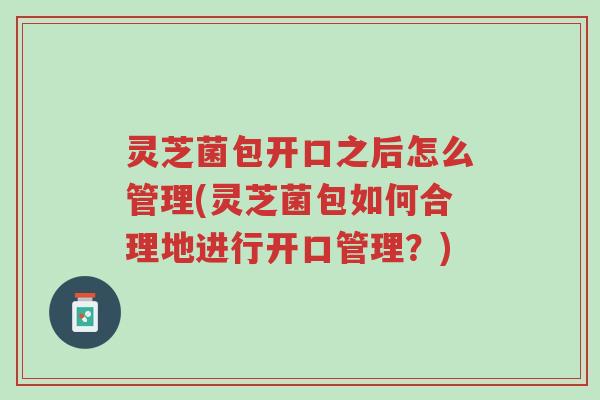 灵芝菌包开口之后怎么管理(灵芝菌包如何合理地进行开口管理?)-第1张图片-超越 灵芝菌包开口之后怎么管理(灵芝菌包如何合理地进行开口管理?)-第1张图片-超越
