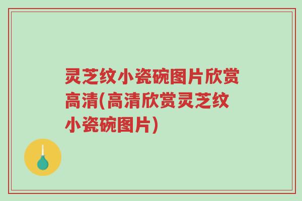 灵芝纹小瓷碗图片欣赏高清(高清欣赏灵芝纹小瓷碗图片)-第1张图片-超越 灵芝纹小瓷碗图片欣赏高清(高清欣赏灵芝纹小瓷碗图片)-第1张图片-超越