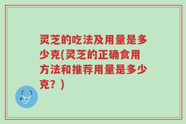 灵芝的吃法及用量是多少克(灵芝的正确食用方法和推荐用量是多少克?)-第1张图片-超越 灵芝的吃法及用量是多少克(灵芝的正确食用方法和推荐用量是多少克?)-第1张图片-超越