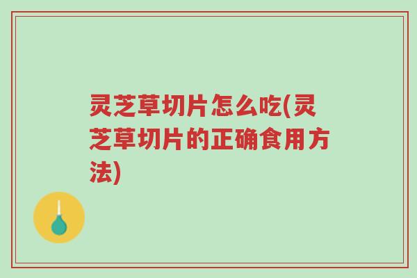 灵芝草切片怎么吃(灵芝草切片的正确食用方法)-第1张图片-超越 灵芝草切片怎么吃(灵芝草切片的正确食用方法)-第1张图片-超越