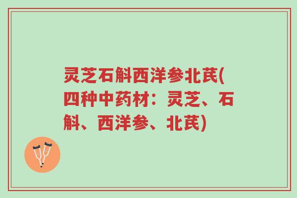 灵芝石斛西洋参北芪(四种中药材:灵芝、石斛、西洋参、北芪)-第1张图片-超越 灵芝石斛西洋参北芪(四种中药材:灵芝、石斛、西洋参、北芪)-第1张图片-超越