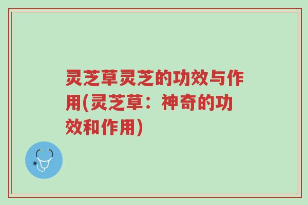 灵芝草灵芝的功效与作用(灵芝草：神奇的功效和作用)-第1张图片-超越