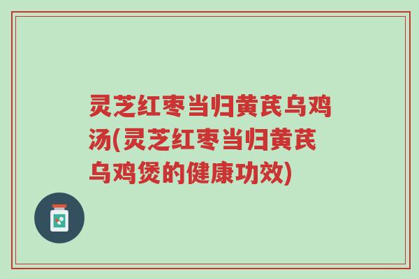 灵芝红枣当归黄芪乌鸡汤(灵芝红枣当归黄芪乌鸡煲的健康功效)-第1张图片-超越