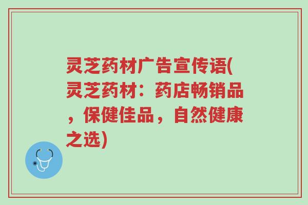 灵芝药材广告宣传语(灵芝药材:药店畅销品,保健佳品,自然健康之选)-第1张图片-超越 灵芝药材广告宣传语(灵芝药材:药店畅销品,保健佳品,自然健康之选)-第1张图片-超越