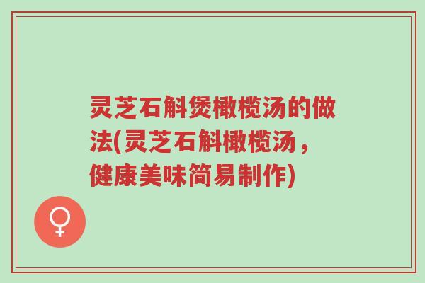 灵芝石斛煲橄榄汤的做法(灵芝石斛橄榄汤,健康美味简易制作)-第1张图片-超越 灵芝石斛煲橄榄汤的做法(灵芝石斛橄榄汤,健康美味简易制作)-第1张图片-超越