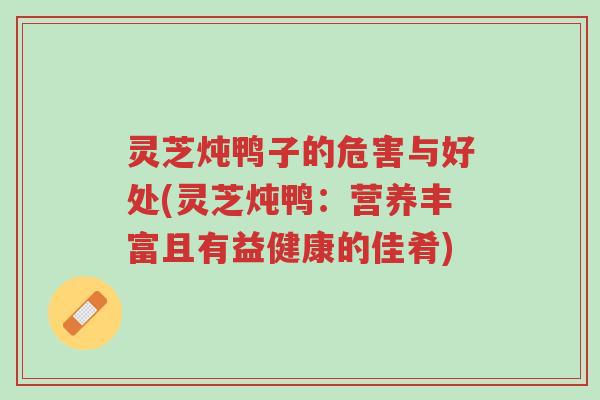 灵芝炖鸭子的危害与好处(灵芝炖鸭:营养丰富且有益健康的佳肴)-第1张图片-超越 灵芝炖鸭子的危害与好处(灵芝炖鸭:营养丰富且有益健康的佳肴)-第1张图片-超越
