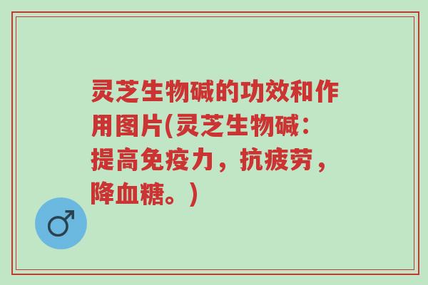 灵芝生物碱的功效和作用图片(灵芝生物碱:提高免疫力,抗疲劳,降血糖。)-第1张图片-超越 灵芝生物碱的功效和作用图片(灵芝生物碱:提高免疫力,抗疲劳,降血糖。)-第1张图片-超越