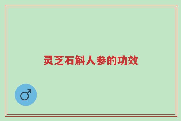灵芝石斛人参的功效-第1张图片-超越 灵芝石斛人参的功效-第1张图片-超越