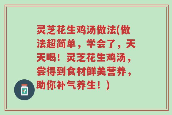 灵芝花生鸡汤做法(做法超简单,学会了,天天喝!灵芝花生鸡汤,尝得到食材鲜美营养,助你补气养生!)-第1张图片-超越 灵芝花生鸡汤做法(做法超简单,学会了,天天喝!灵芝花生鸡汤,尝得到食材鲜美营养,助你补气养生!)-第1张图片-超越