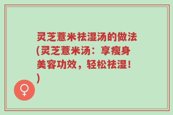 灵芝薏米祛湿汤的做法(灵芝薏米汤:享瘦身美容功效,轻松祛湿!)-第1张图片-超越 灵芝薏米祛湿汤的做法(灵芝薏米汤:享瘦身美容功效,轻松祛湿!)-第1张图片-超越