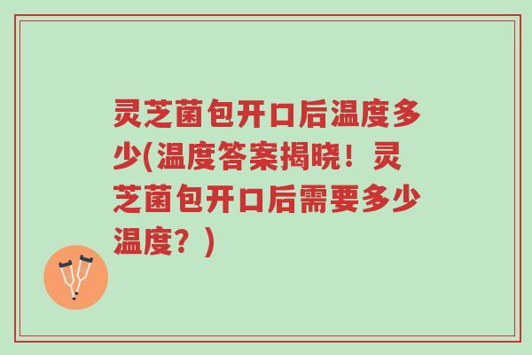 灵芝菌包开口后温度多少(温度答案揭晓!灵芝菌包开口后需要多少温度?)-第1张图片-超越 灵芝菌包开口后温度多少(温度答案揭晓!灵芝菌包开口后需要多少温度?)-第1张图片-超越