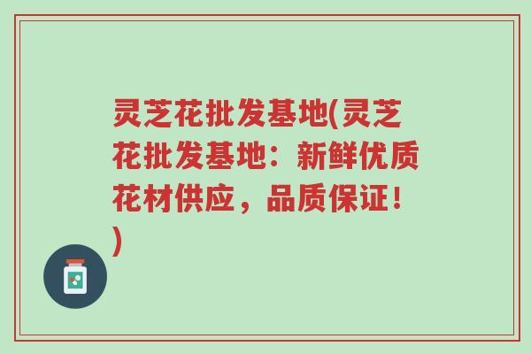 灵芝花批发基地(灵芝花批发基地:新鲜优质花材供应,品质保证!)-第1张图片-超越 灵芝花批发基地(灵芝花批发基地:新鲜优质花材供应,品质保证!)-第1张图片-超越