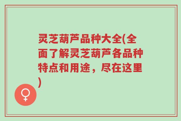 灵芝葫芦品种大全(全面了解灵芝葫芦各品种特点和用途,尽在这里)-第1张图片-超越 灵芝葫芦品种大全(全面了解灵芝葫芦各品种特点和用途,尽在这里)-第1张图片-超越