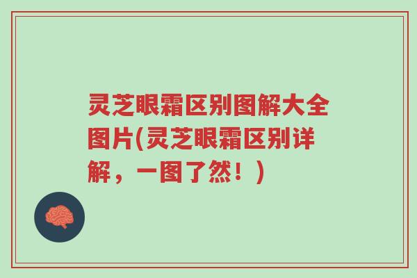 灵芝眼霜区别图解大全图片(灵芝眼霜区别详解,一图了然!)-第1张图片-超越 灵芝眼霜区别图解大全图片(灵芝眼霜区别详解,一图了然!)-第1张图片-超越