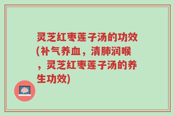 灵芝红枣莲子汤的功效(补气养血,清肺润喉,灵芝红枣莲子汤的养生功效)-第1张图片-超越 灵芝红枣莲子汤的功效(补气养血,清肺润喉,灵芝红枣莲子汤的养生功效)-第1张图片-超越